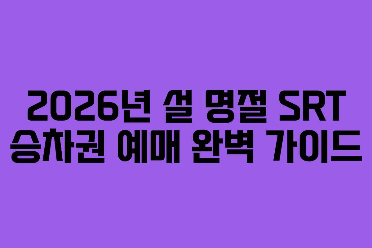 2026년 설 명절 SRT 승차권 예매 완벽 가이드