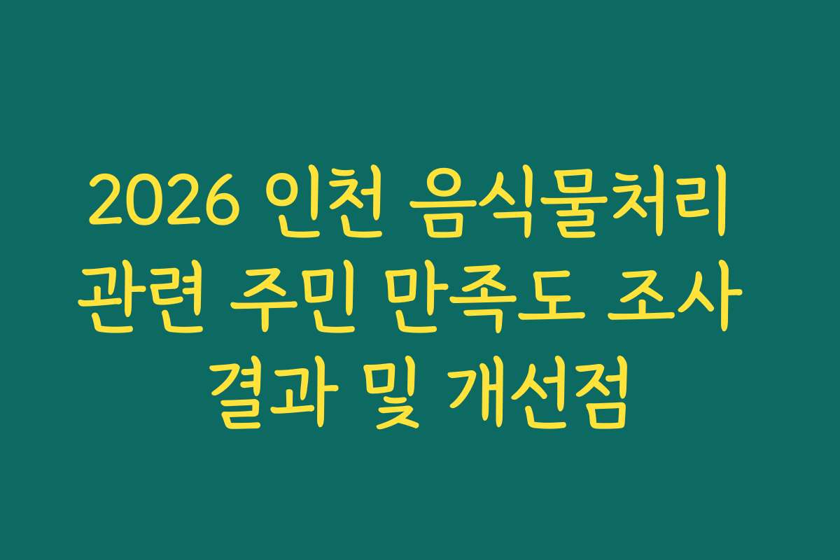 2026 인천 음식물처리 관련 주민 만족도 조사 결과 및 개선점