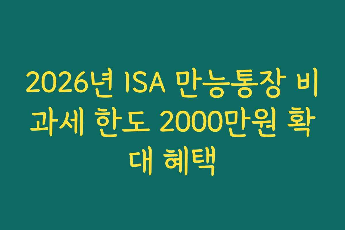 2026년 ISA 만능통장 비과세 한도 2000만원 확대 혜택