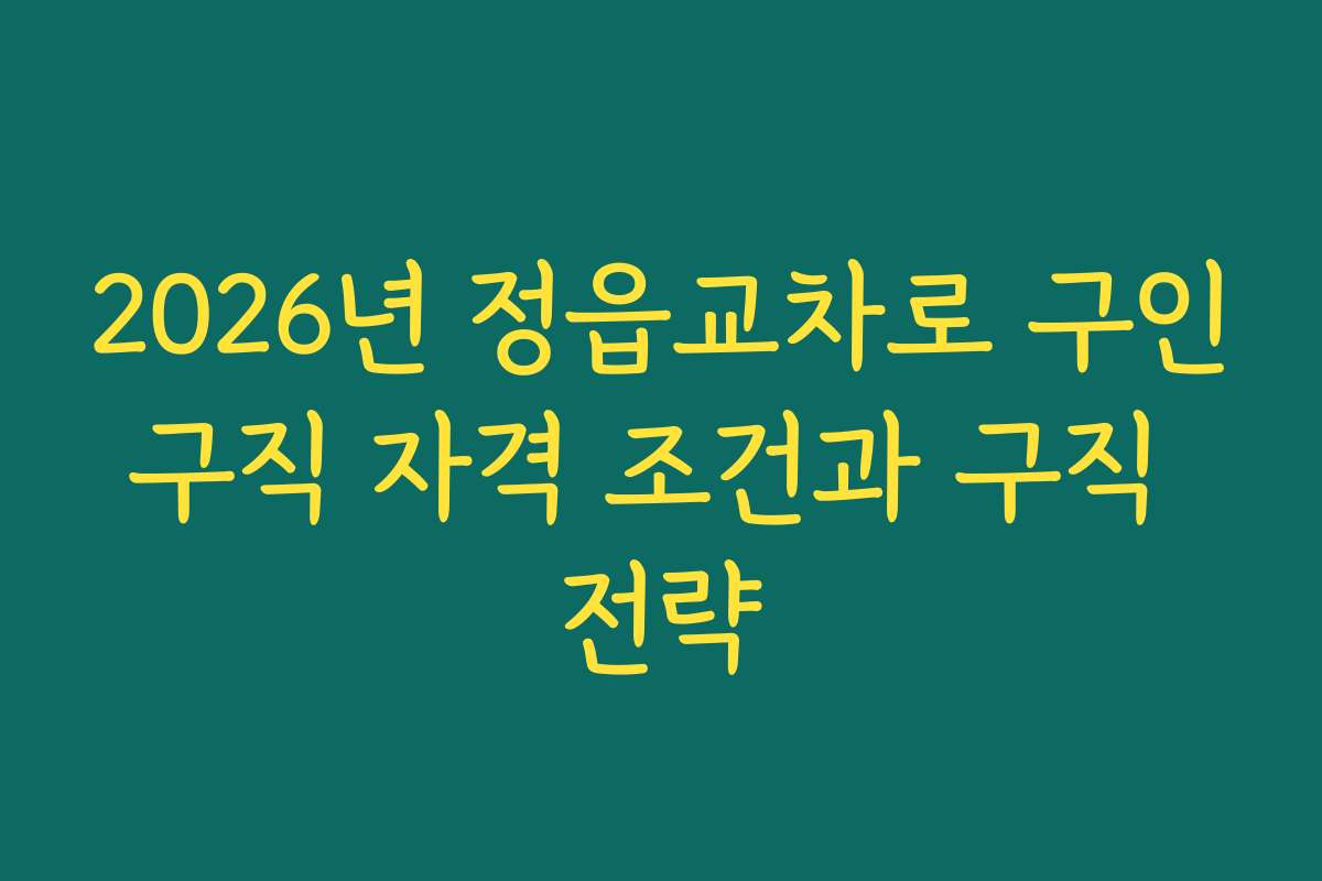 2026년 정읍교차로 구인구직 자격 조건과 구직 전략