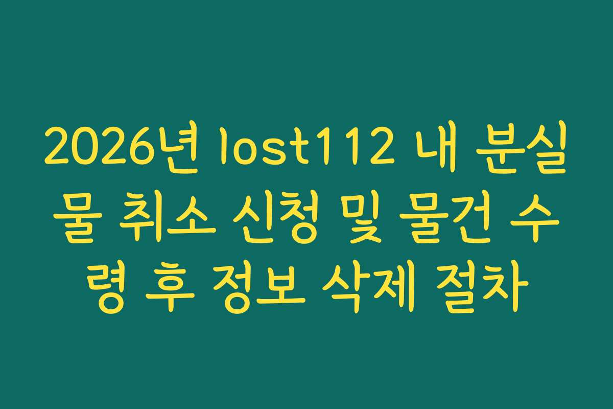 2026년 lost112 내 분실물 취소 신청 및 물건 수령 후 정보 삭제 절차
