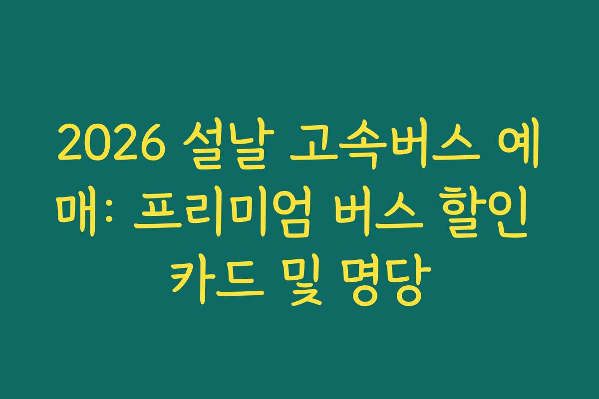 2026 설날 고속버스 예매: 프리미엄 버스 할인 카드 및 명당