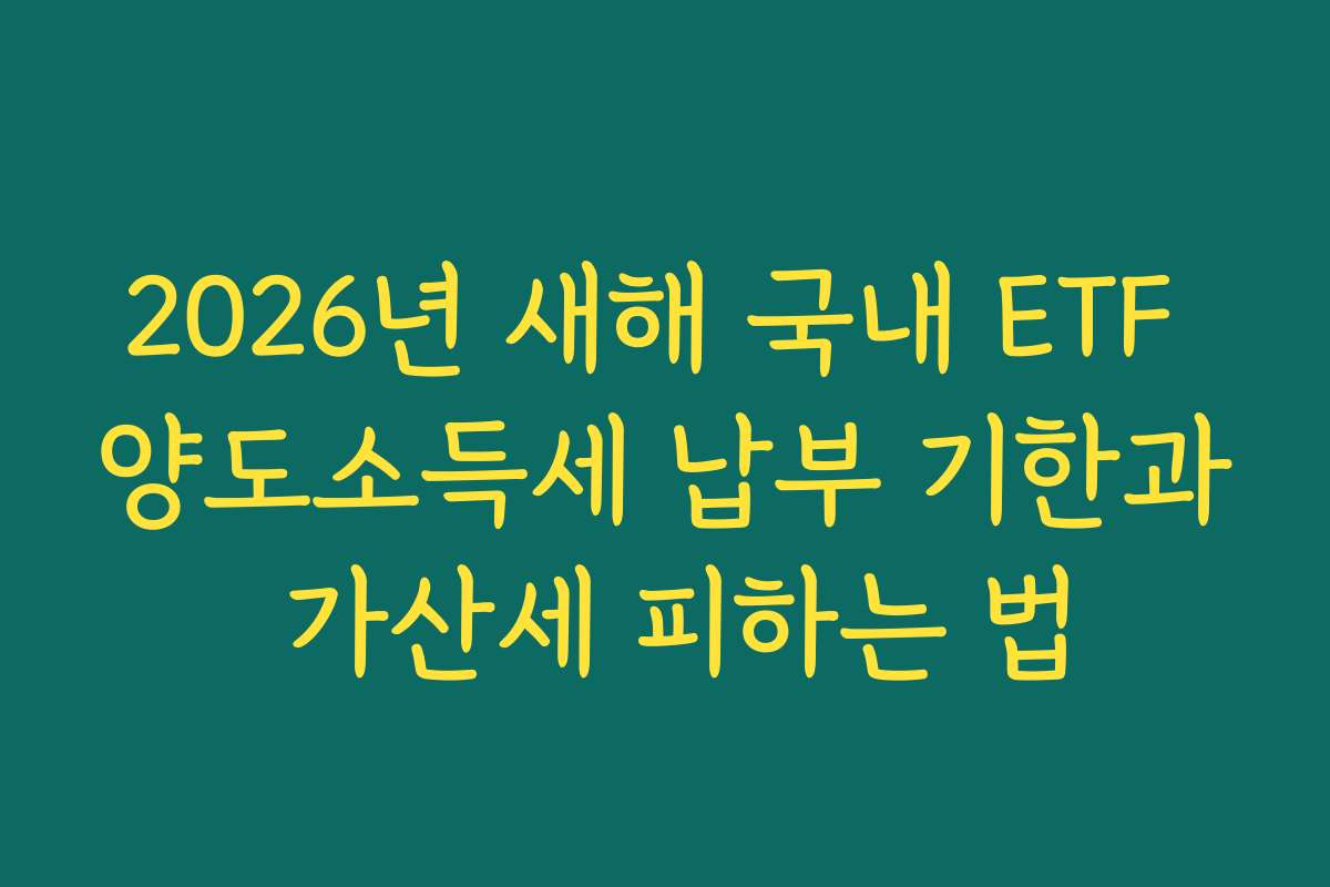 2026년 새해 국내 ETF 양도소득세 납부 기한과 가산세 피하는 법