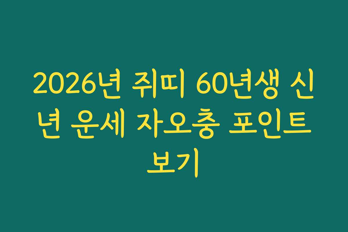 2026년 쥐띠 60년생 신년 운세 자오충 포인트보기 2026년 쥐띠 60년생 신년 운세 자오충 포인트보기