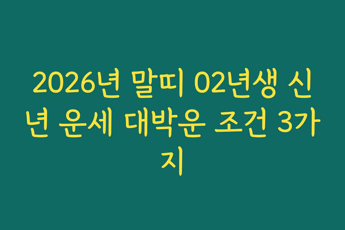 2026년 말띠 02년생 신년 운세 대박운 조건 3가지