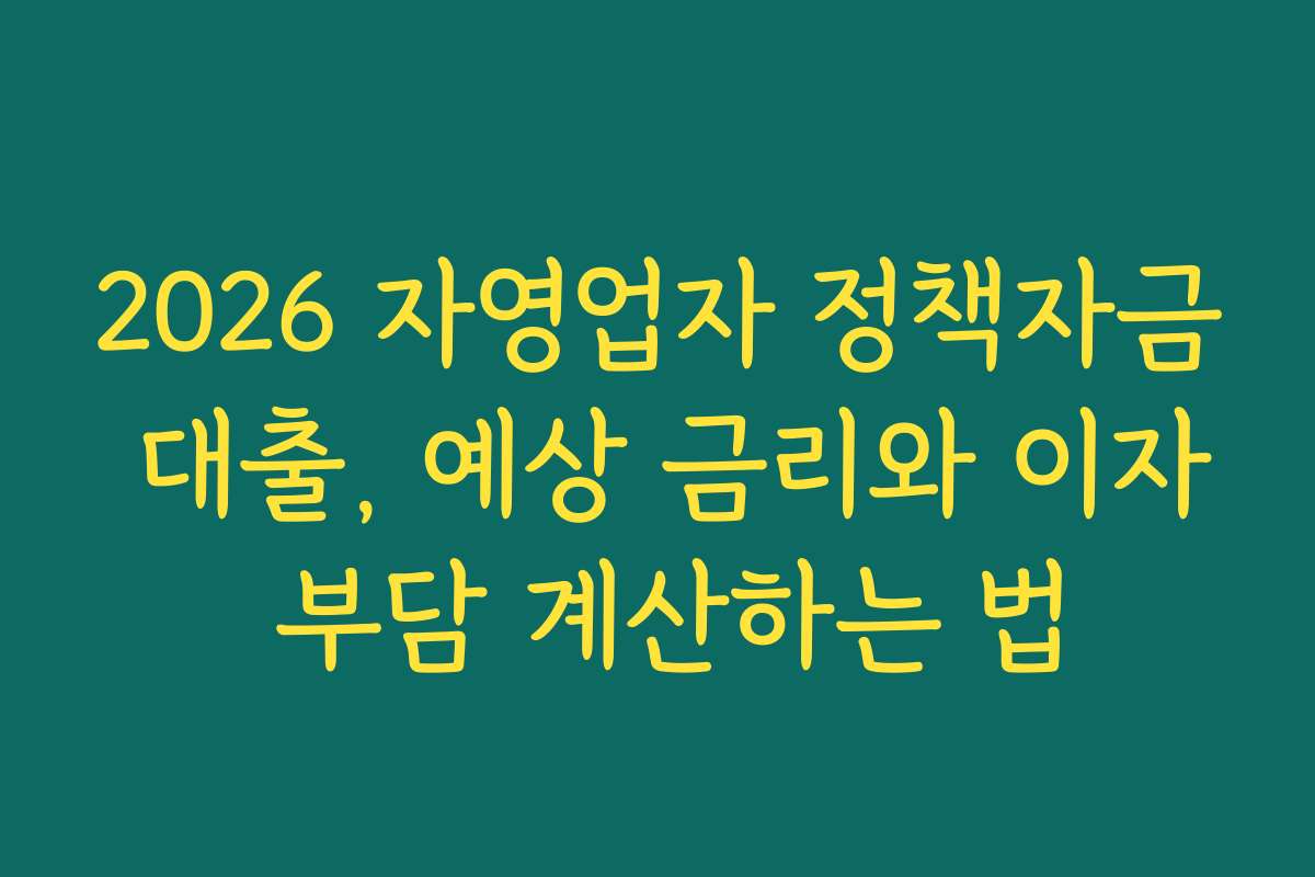 2026 자영업자 정책자금 대출, 예상 금리와 이자 부담 계산하는 법