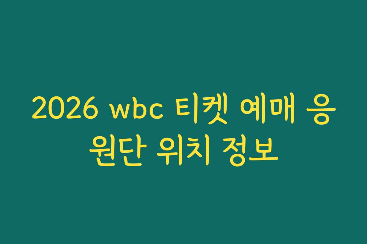 2026 wbc 티켓 예매 응원단 위치 정보 2026 wbc 티켓 예매 응원단 위치 정보