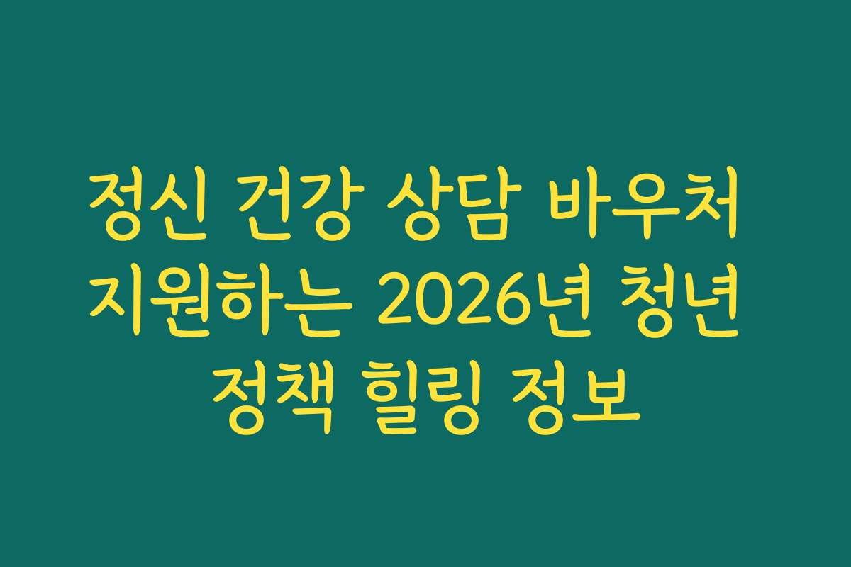 정신 건강 상담 바우처 지원하는 2026년 청년 정책 힐링 정보
