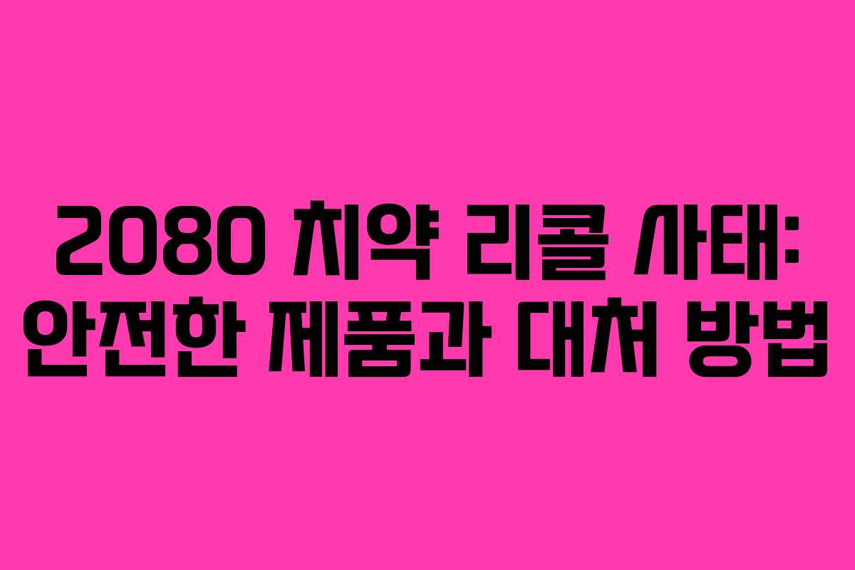 2080 치약 리콜 사태: 안전한 제품과 대처 방법
