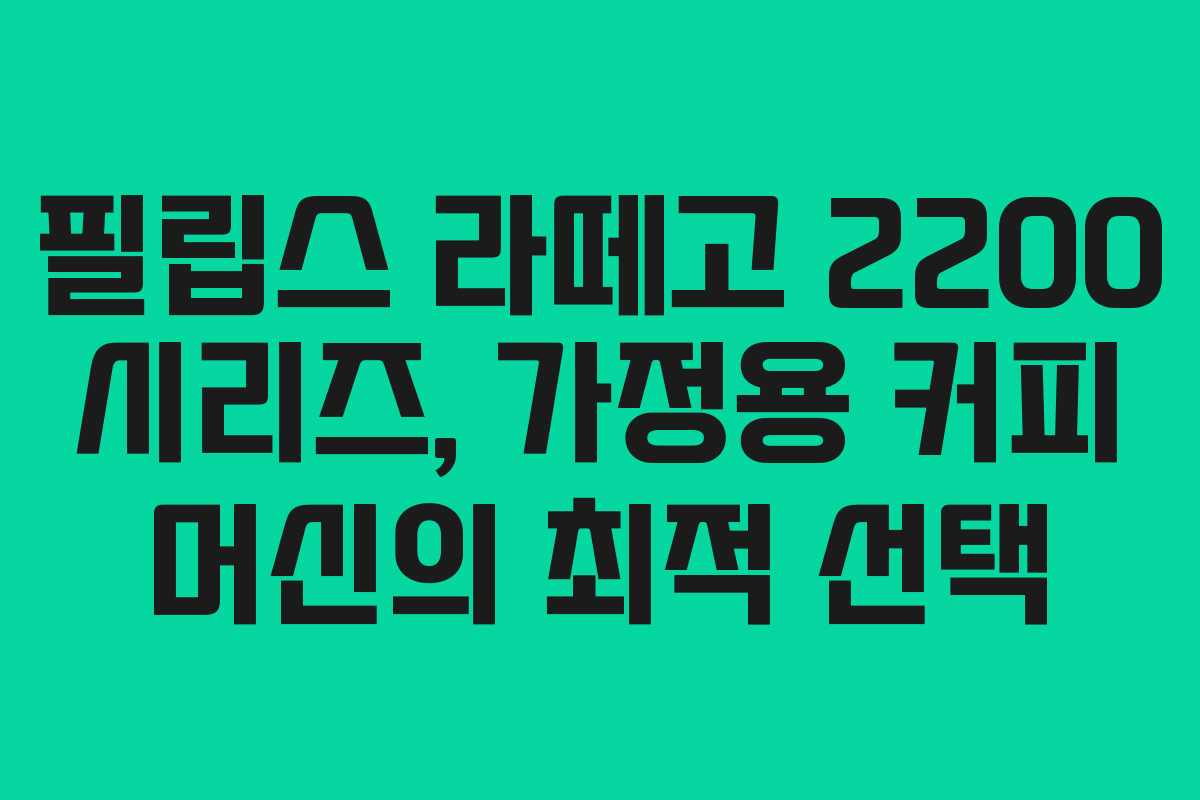 필립스 라떼고 2200 시리즈, 가정용 커피 머신의 최적 선택