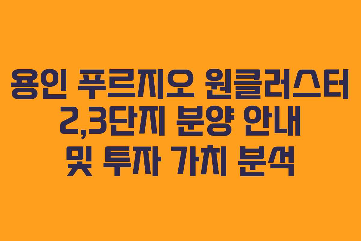 용인 푸르지오 원클러스터 2,3단지 분양 안내 및 투자 가치 분석