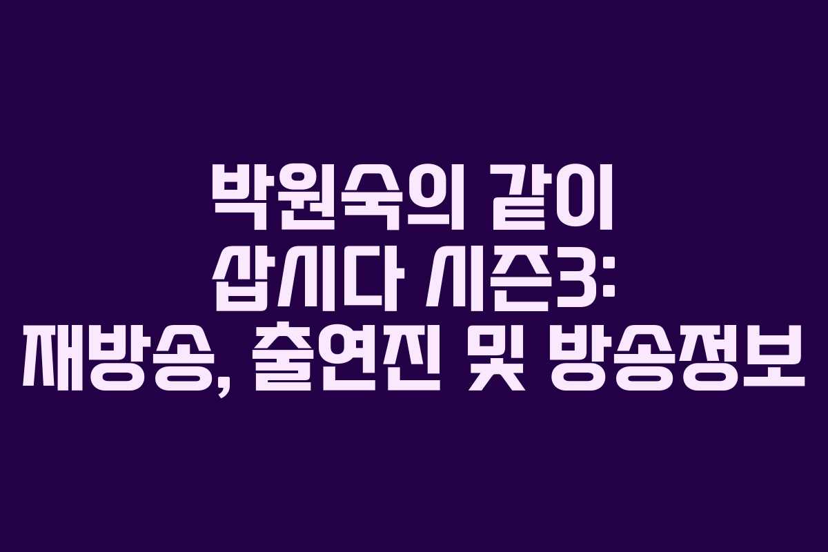 박원숙의 같이 삽시다 시즌3: 재방송, 출연진 및 방송정보