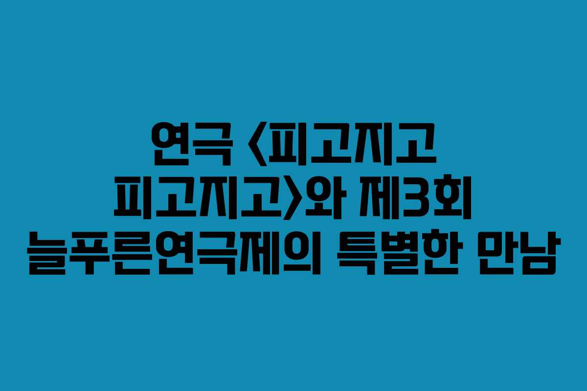 연극 와 제3회 늘푸른연극제의 특별한 만남