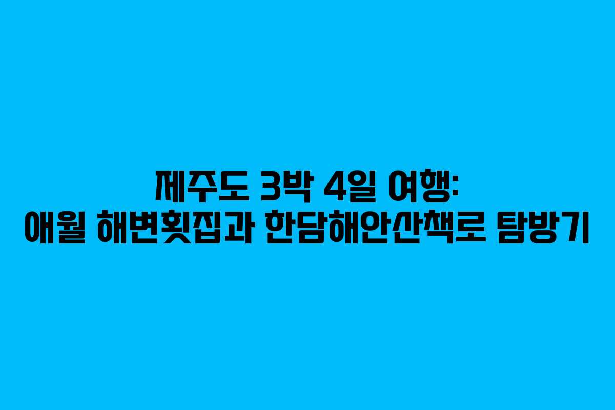 제주도 3박 4일 여행: 애월 해변횟집과 한담해안산책로 탐방기 제주도 3박 4일 여행: 애월 해변횟집과 한담해안산책로 탐방기