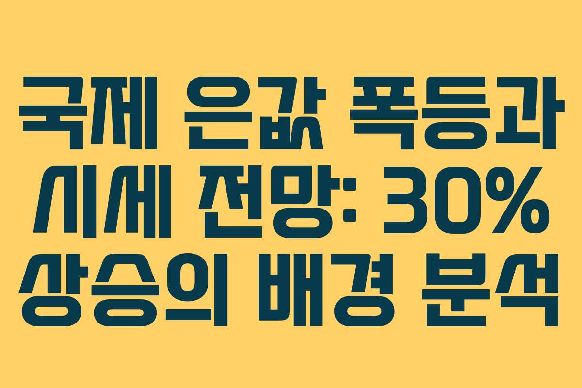 국제 은값 폭등과 시세 전망: 30% 상승의 배경 분석