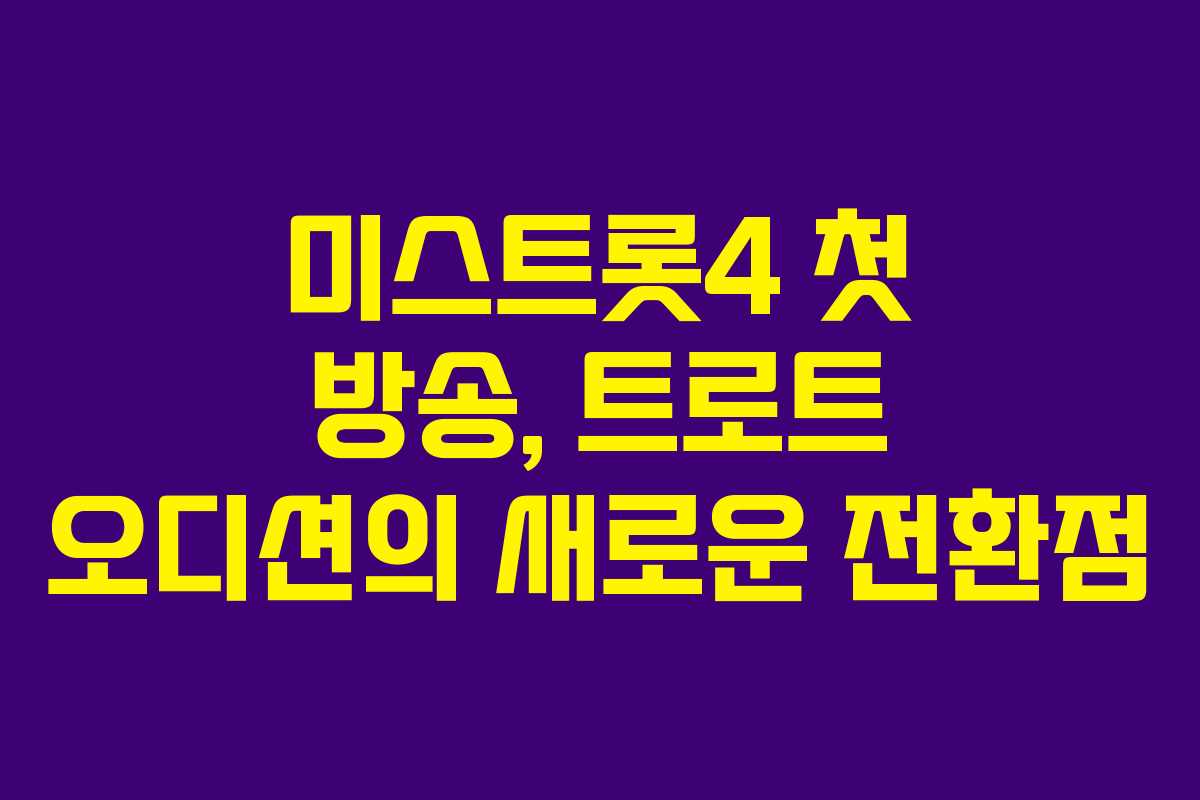 미스트롯4 첫 방송, 트로트 오디션의 새로운 전환점