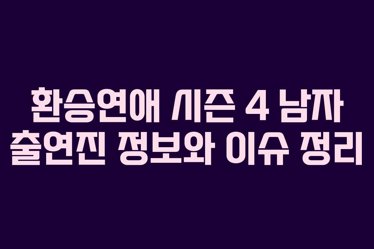 환승연애 시즌 4 남자 출연진 정보와 이슈 정리