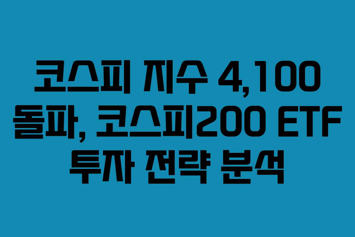 코스피 지수 4,100 돌파, 코스피200 ETF 투자 전략 분석
