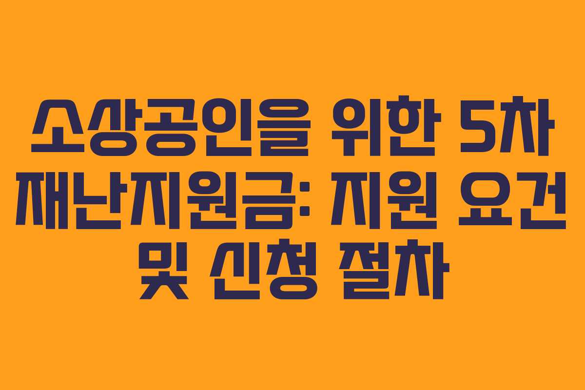소상공인을 위한 5차 재난지원금: 지원 요건 및 신청 절차