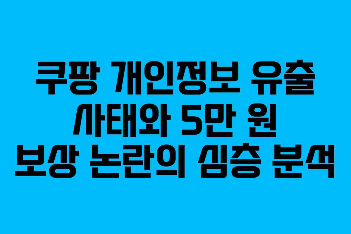 쿠팡 개인정보 유출 사태와 5만 원 보상 논란의 심층 분석
