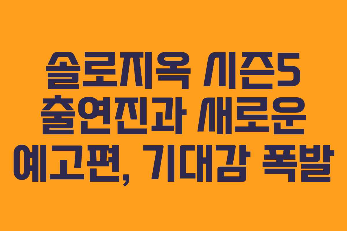 솔로지옥 시즌5 출연진과 새로운 예고편, 기대감 폭발