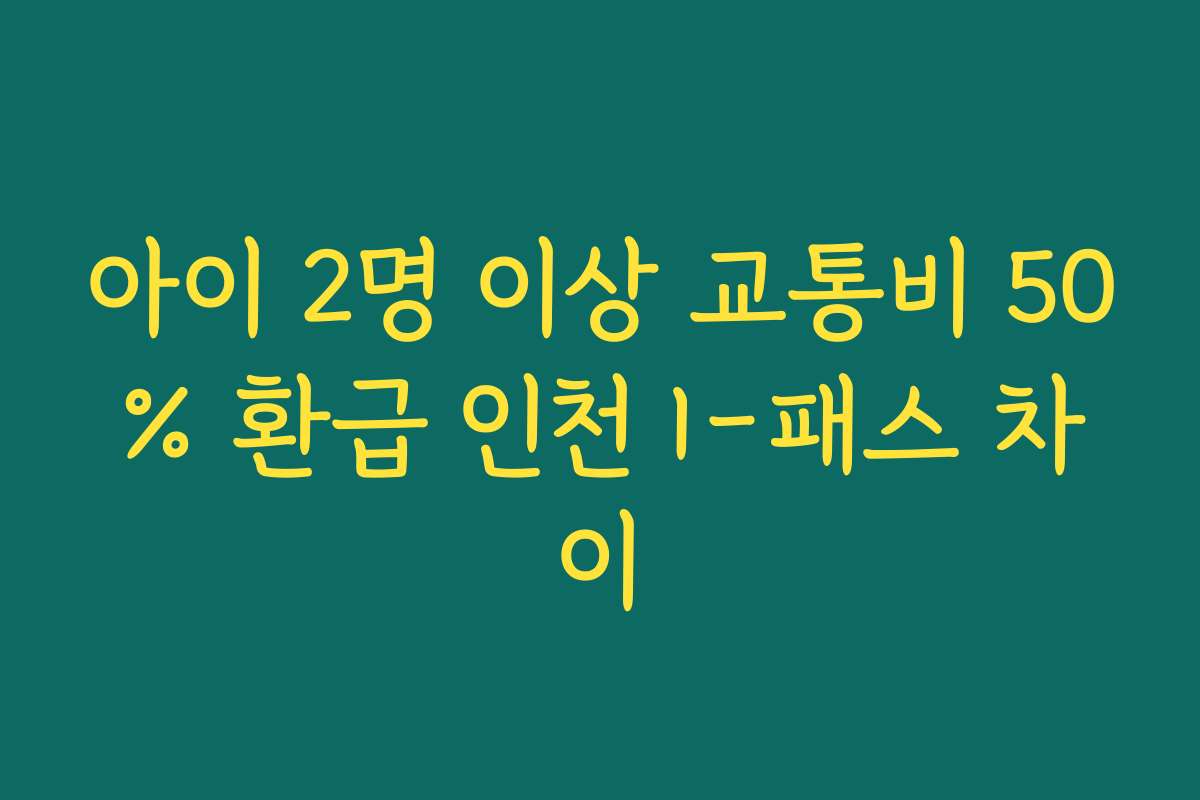 아이 2명 이상 교통비 50% 환급 인천 I-패스 차이