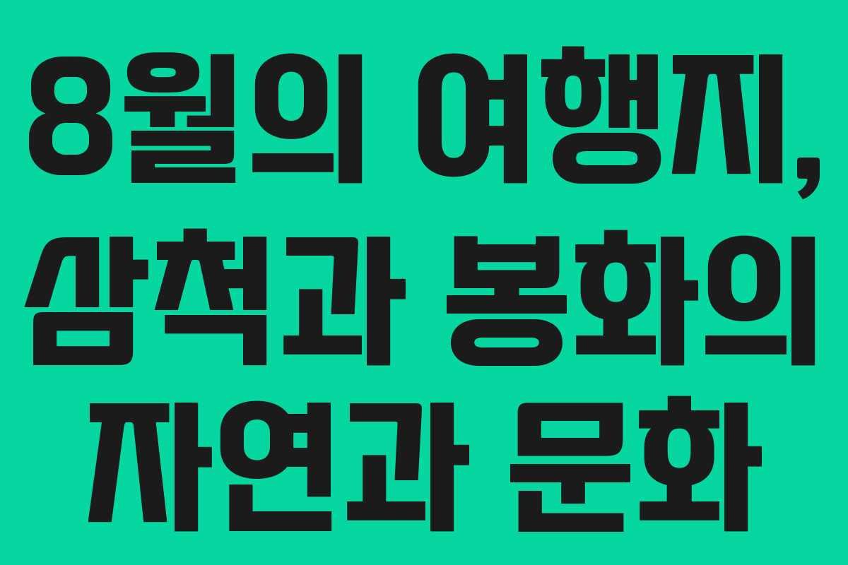 8월의 여행지, 삼척과 봉화의 자연과 문화
