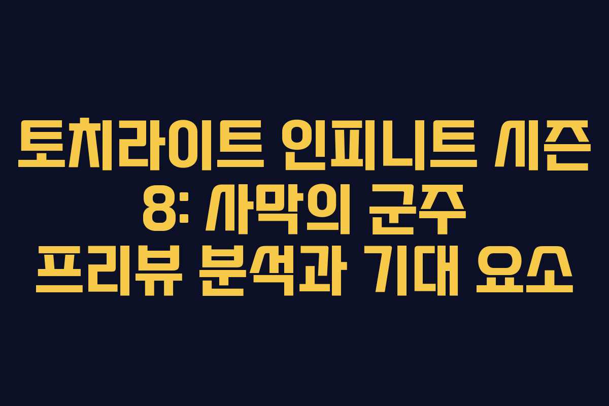 토치라이트 인피니트 시즌 8: 사막의 군주 프리뷰 분석과 기대 요소