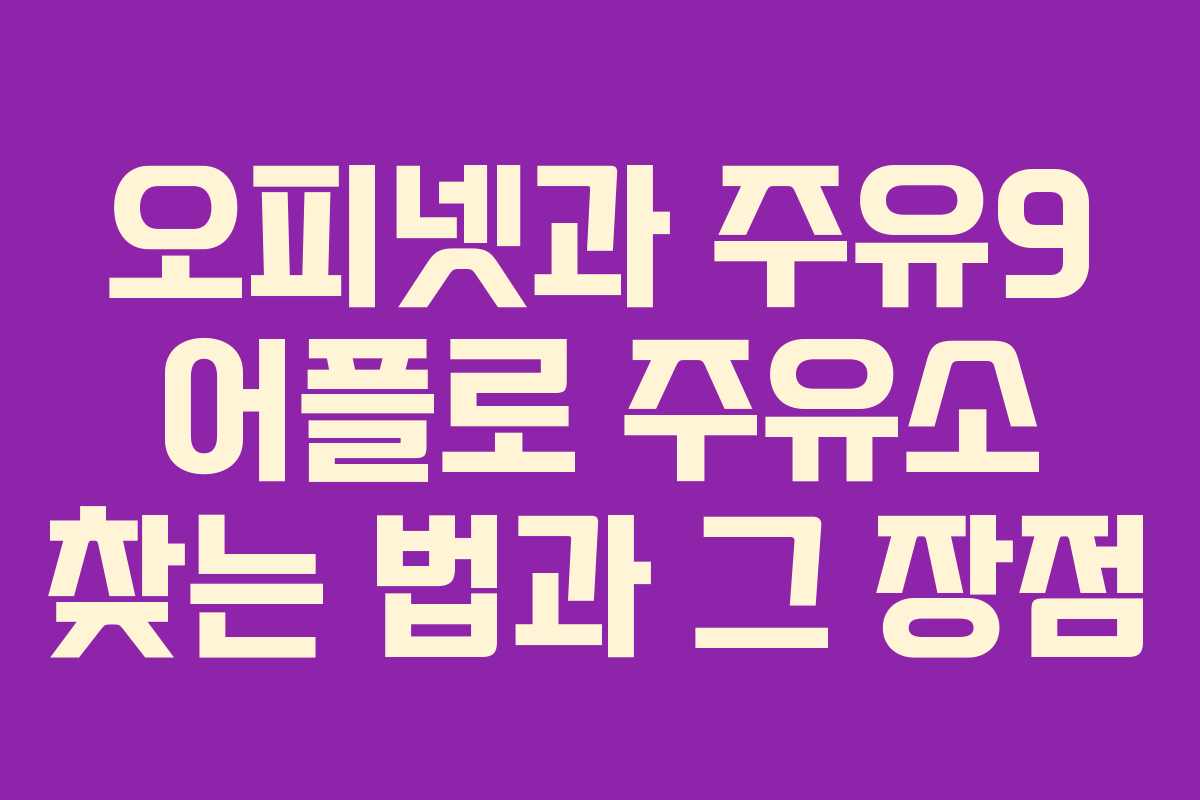 오피넷과 주유9 어플로 주유소 찾는 법과 그 장점