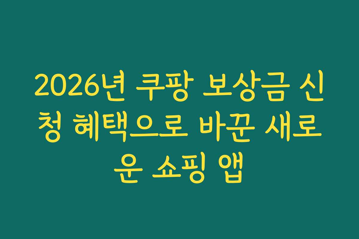 2026년 쿠팡 보상금 신청 혜택으로 바꾼 새로운 쇼핑 앱