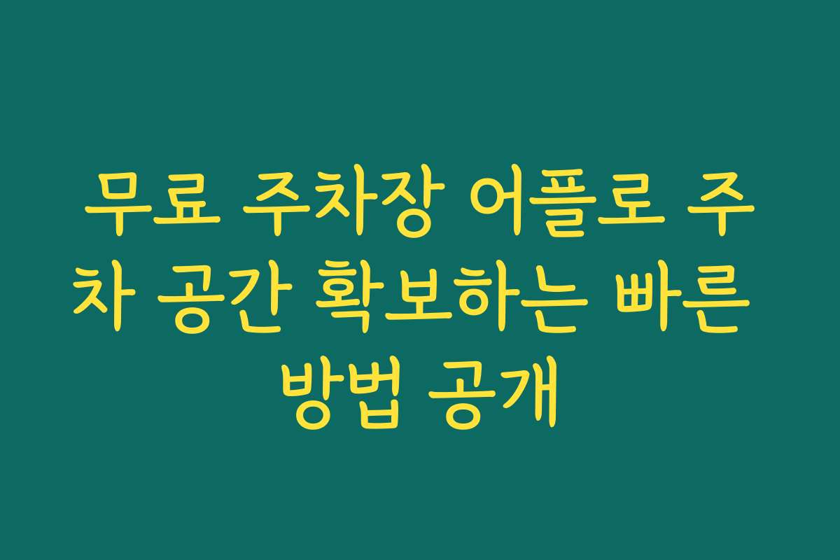 무료 주차장 어플로 주차 공간 확보하는 빠른 방법 공개