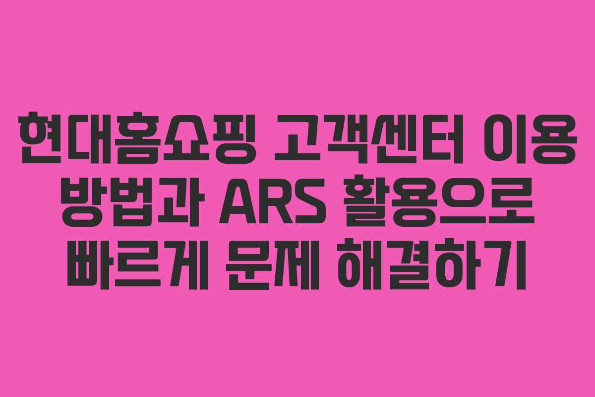 현대홈쇼핑 고객센터 이용 방법과 ARS 활용으로 빠르게 문제 해결하기
