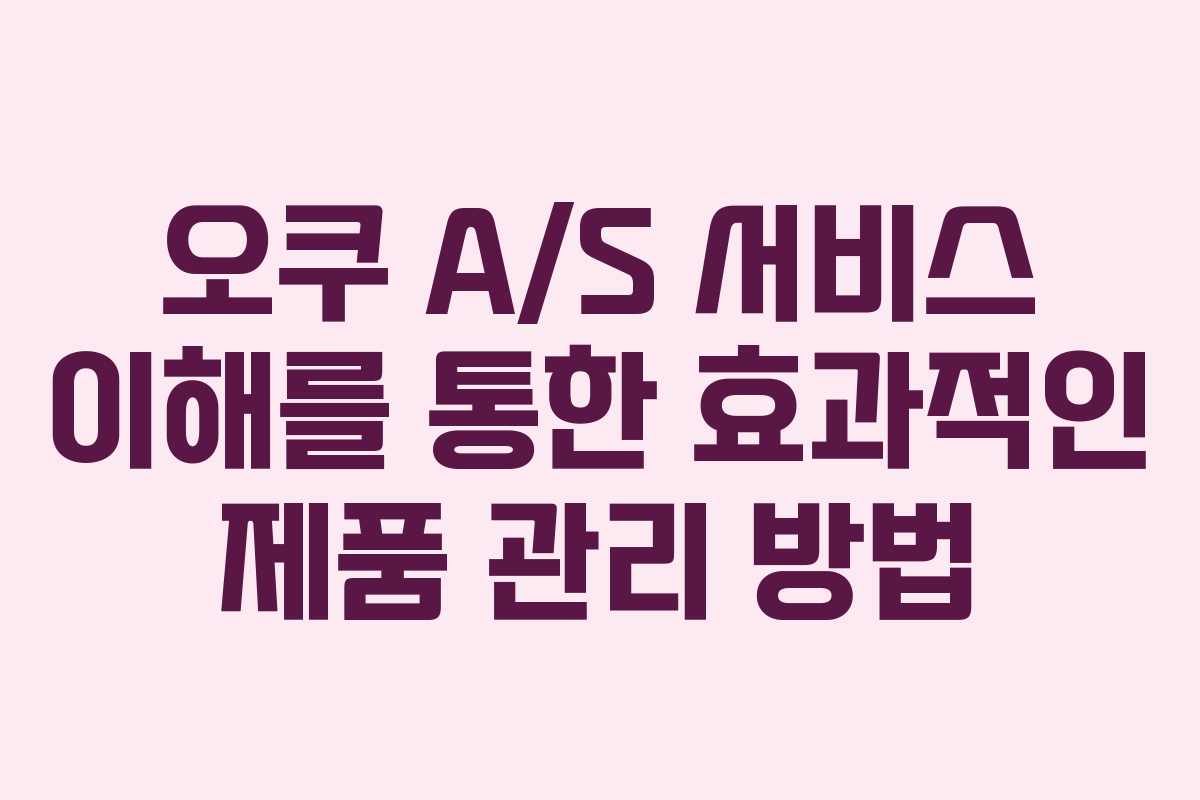 오쿠 A/S 서비스 이해를 통한 효과적인 제품 관리 방법