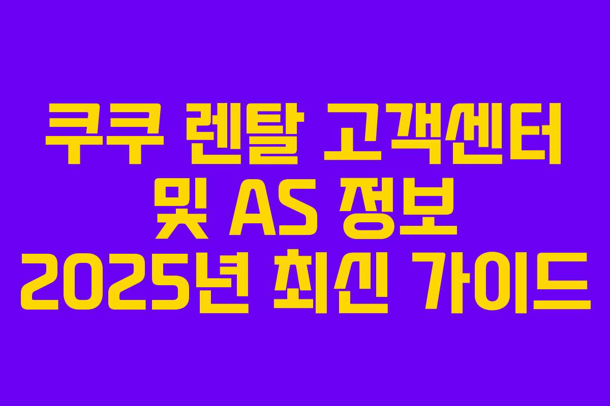 쿠쿠 렌탈 고객센터 및 AS 정보 2025년 최신 가이드