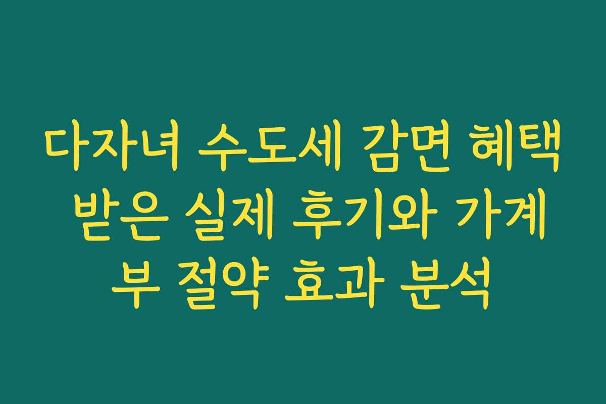 다자녀 수도세 감면 혜택 받은 실제 후기와 가계부 절약 효과 분석