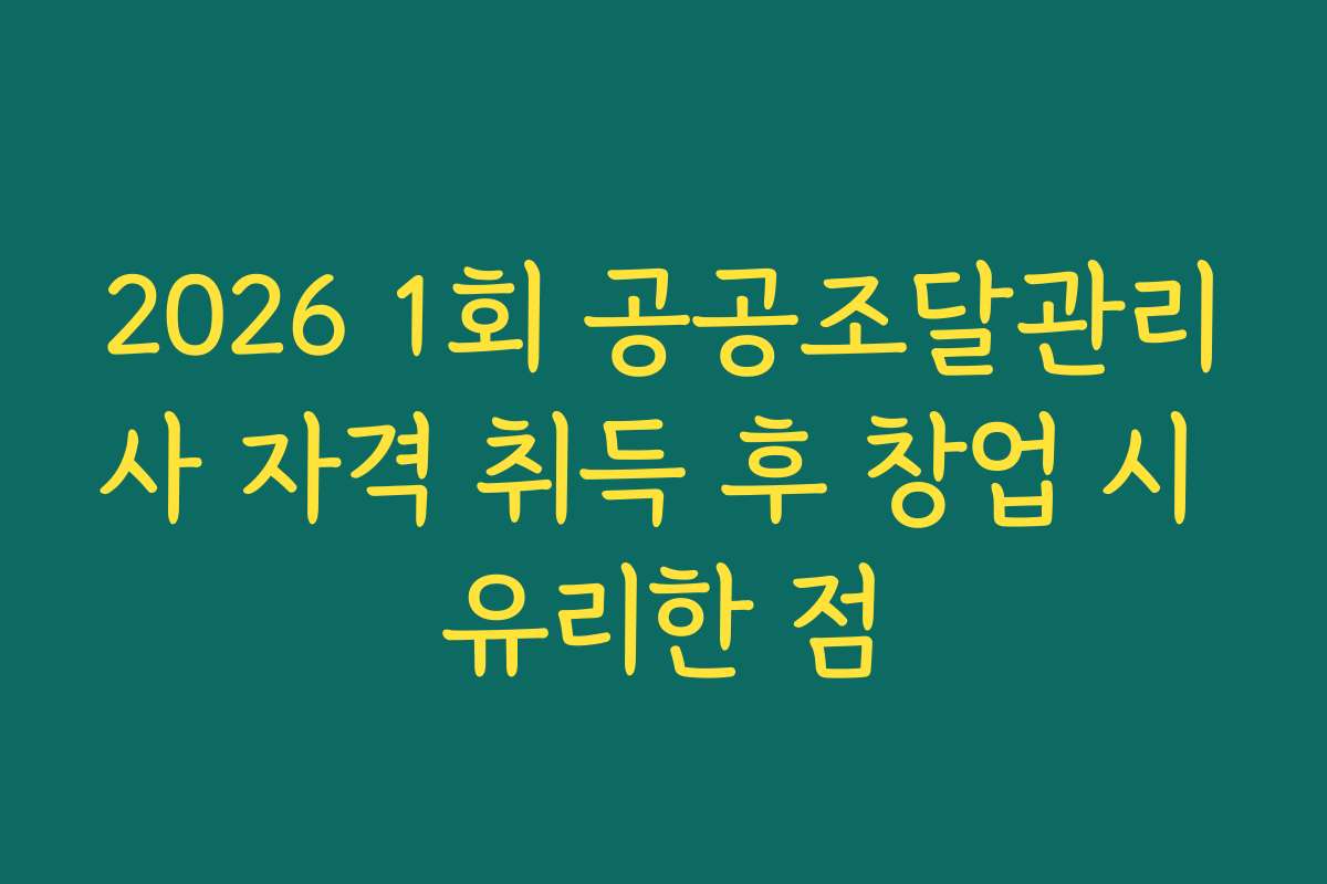 2026 1회 공공조달관리사 자격 취득 후 창업 시 유리한 점