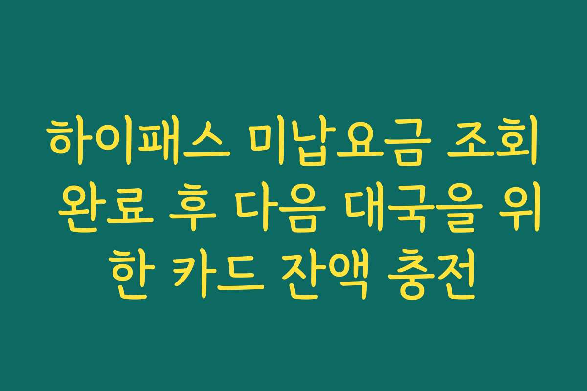 하이패스 미납요금 조회 완료 후 다음 대국을 위한 카드 잔액 충전