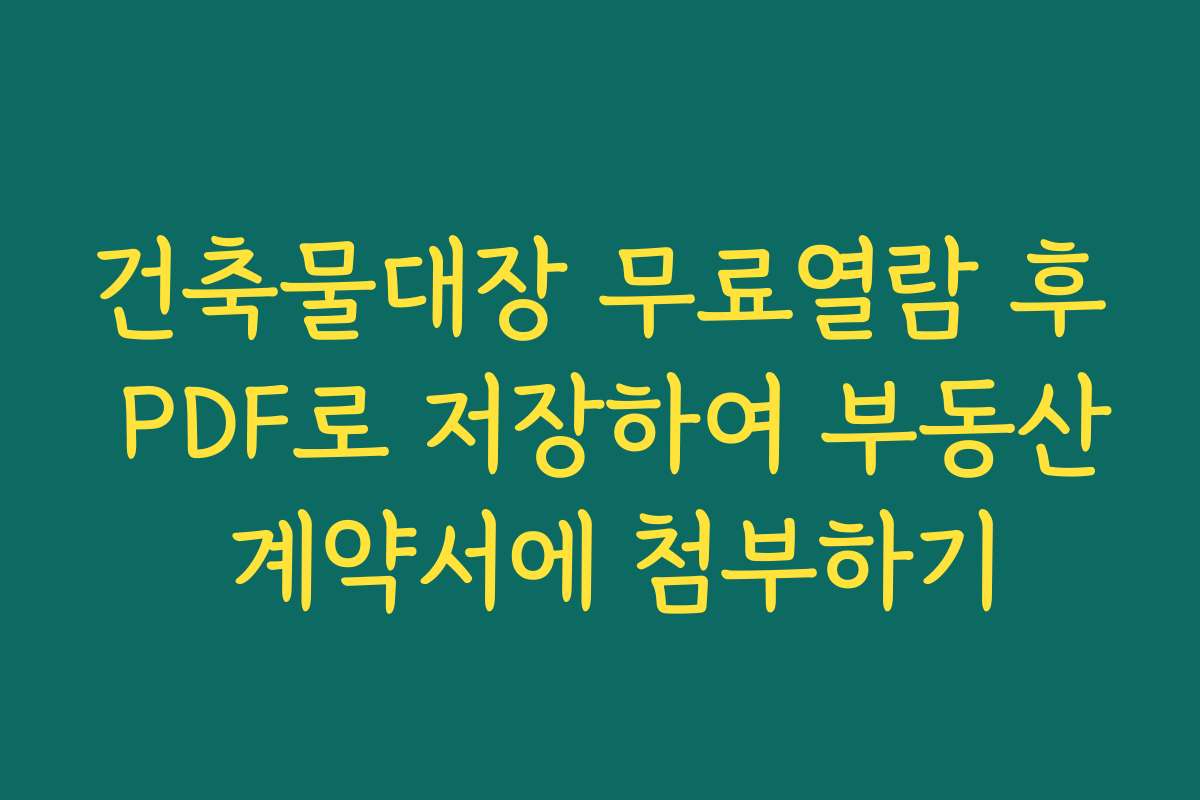 건축물대장 무료열람 후 PDF로 저장하여 부동산 계약서에 첨부하기
