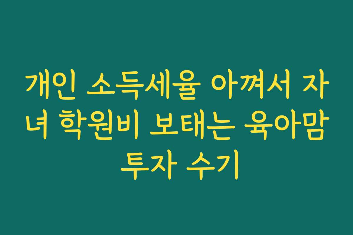 개인 소득세율 아껴서 자녀 학원비 보태는 육아맘 투자 수기