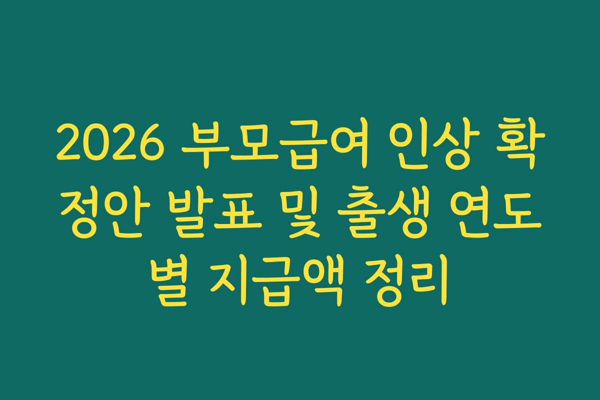 2026 부모급여 인상 확정안 발표 및 출생 연도별 지급액 정리