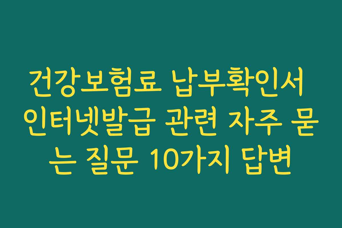 건강보험료 납부확인서 인터넷발급 관련 자주 묻는 질문 10가지 답변