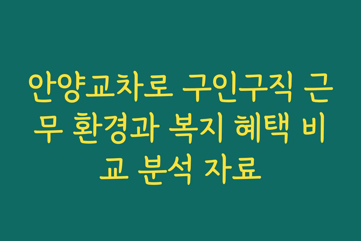 안양교차로 구인구직 근무 환경과 복지 혜택 비교 분석 자료