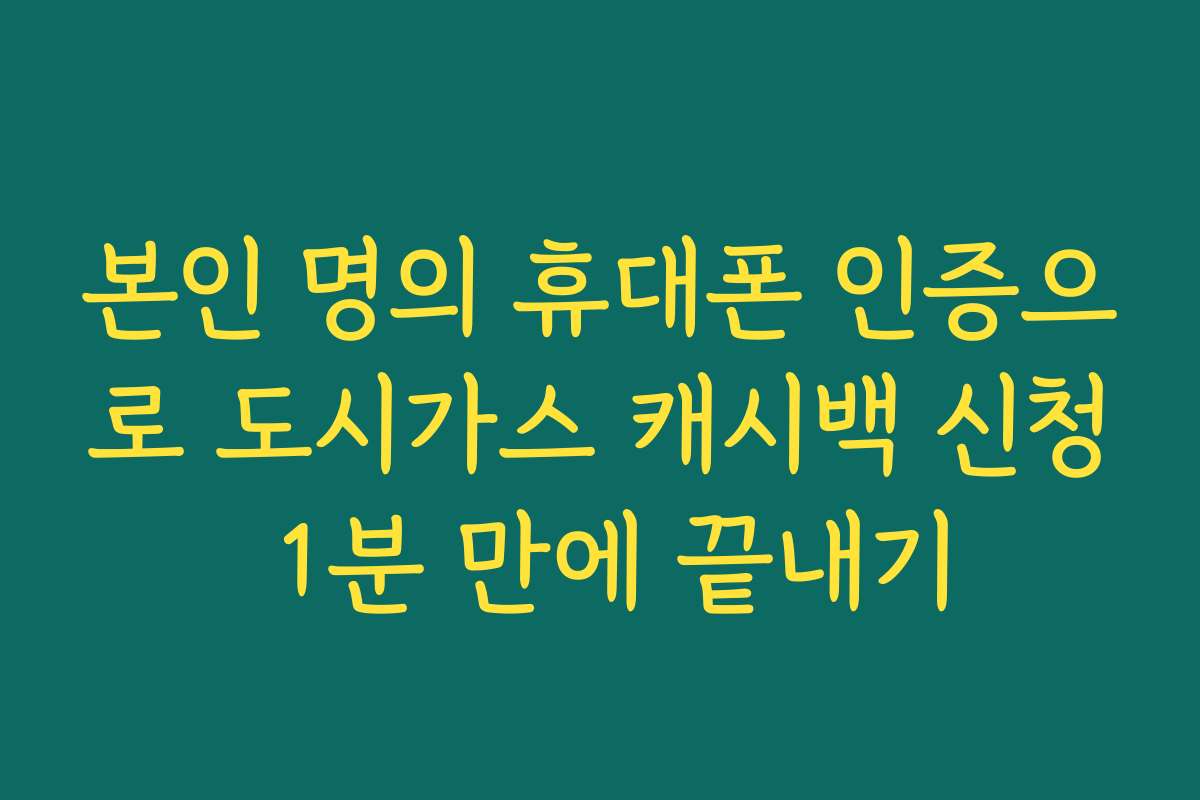 본인 명의 휴대폰 인증으로 도시가스 캐시백 신청 1분 만에 끝내기