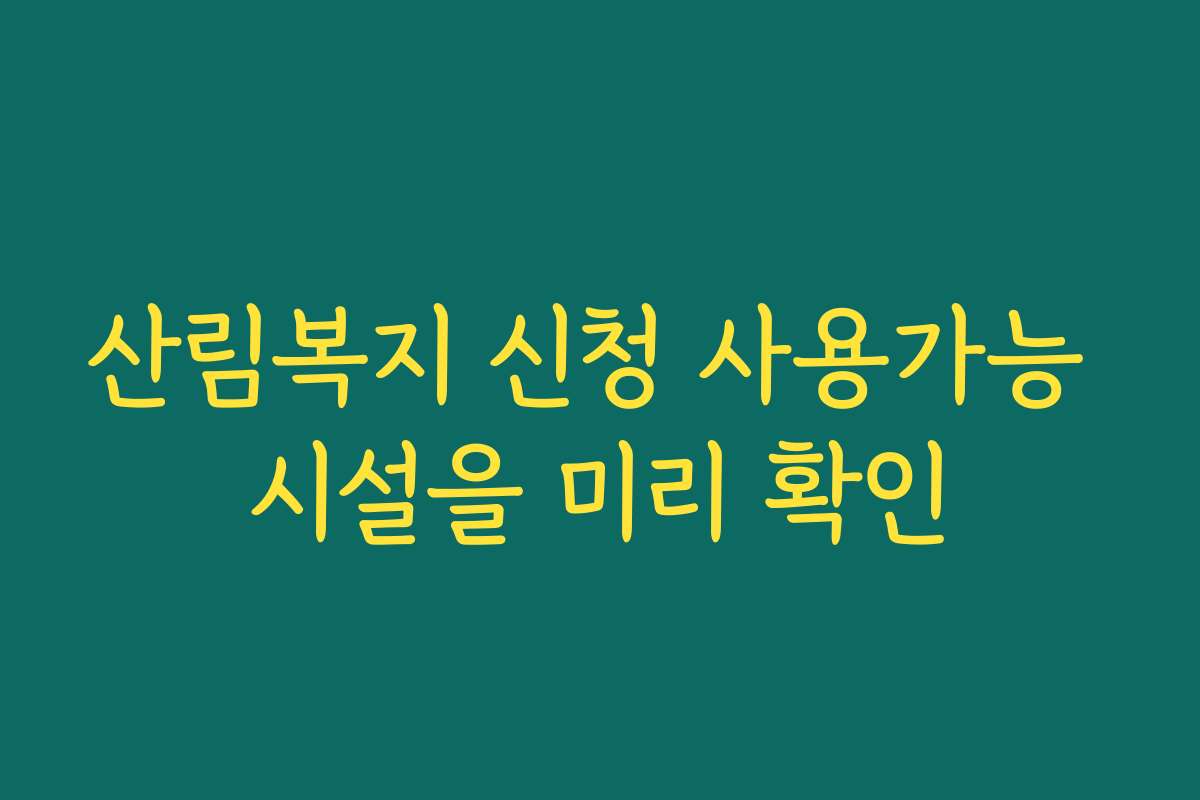 산림복지 신청 사용가능 시설을 미리 확인