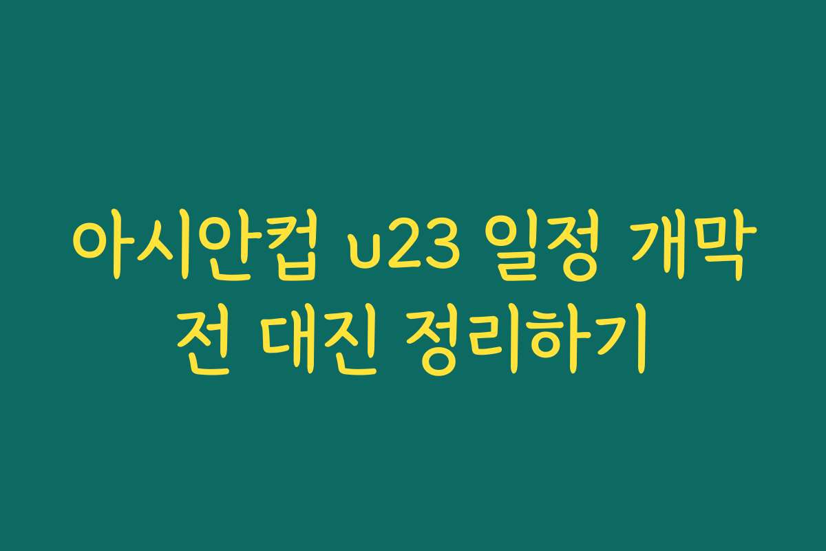 아시안컵 u23 일정 개막전 대진 정리하기