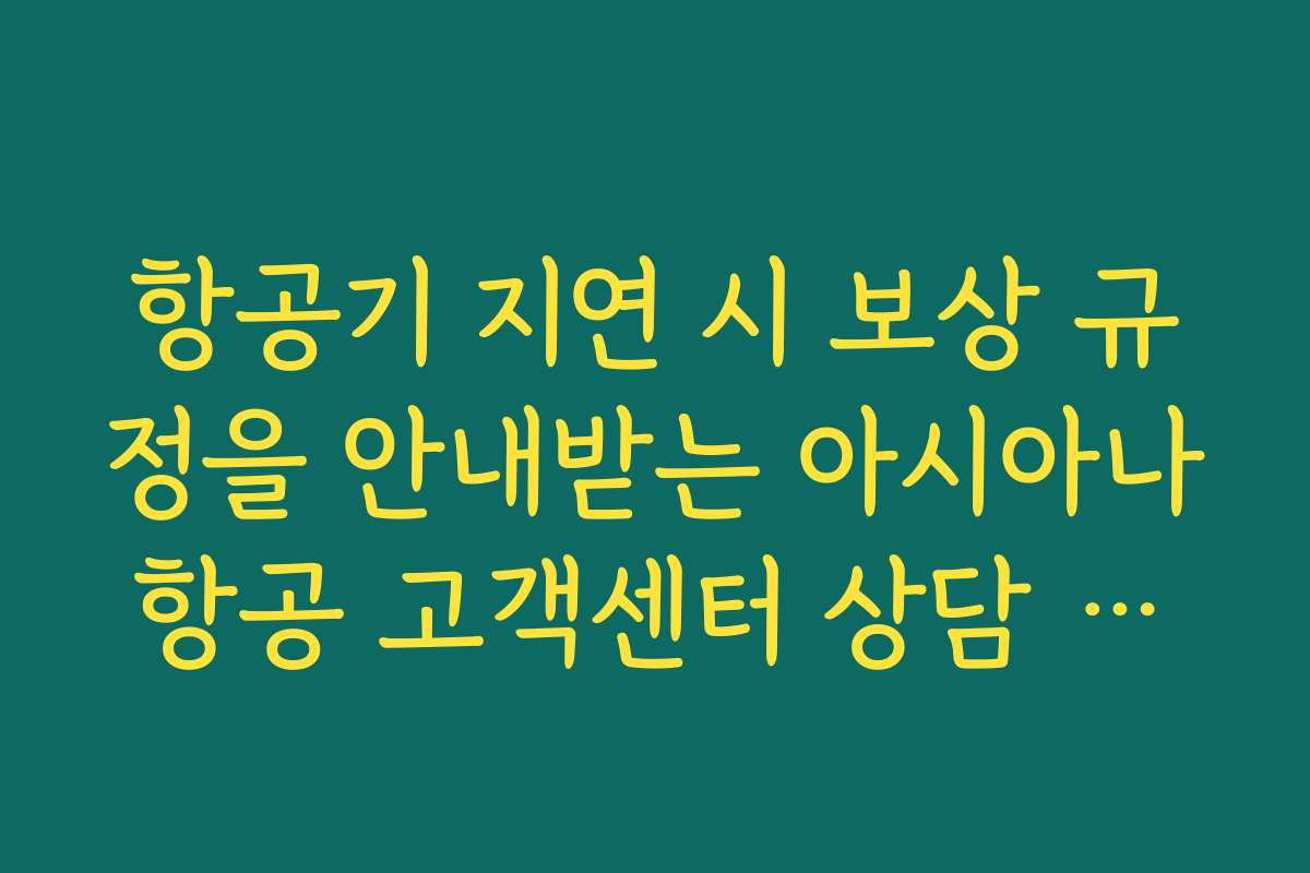 항공기 지연 시 보상 규정을 안내받는 아시아나항공 고객센터 상담 사례