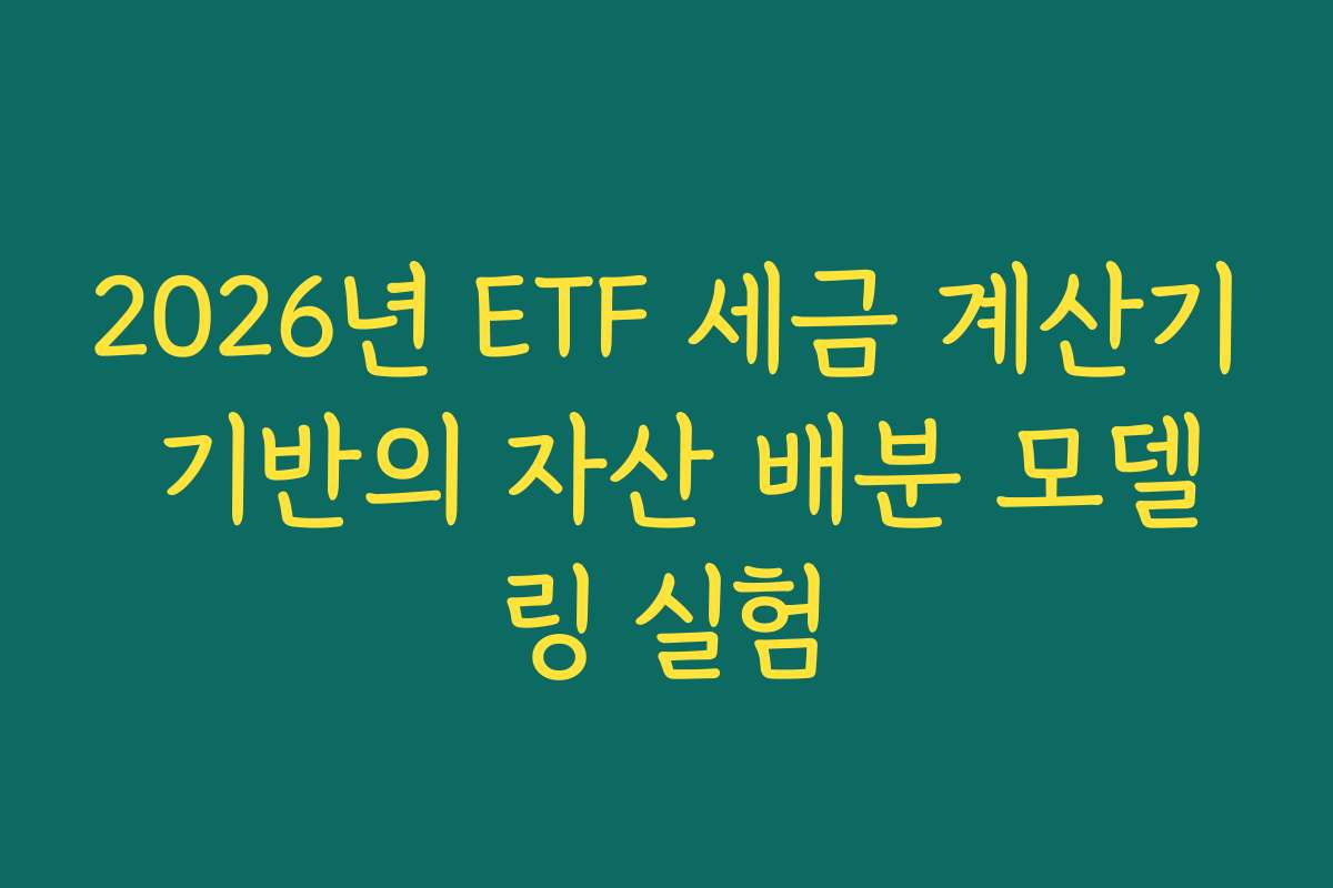 2026년 ETF 세금 계산기 기반의 자산 배분 모델링 실험 2026년 ETF 세금 계산기 기반의 자산 배분 모델링 실험