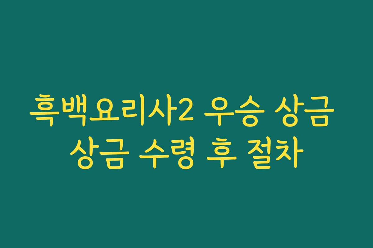 흑백요리사2 우승 상금 상금 수령 후 절차