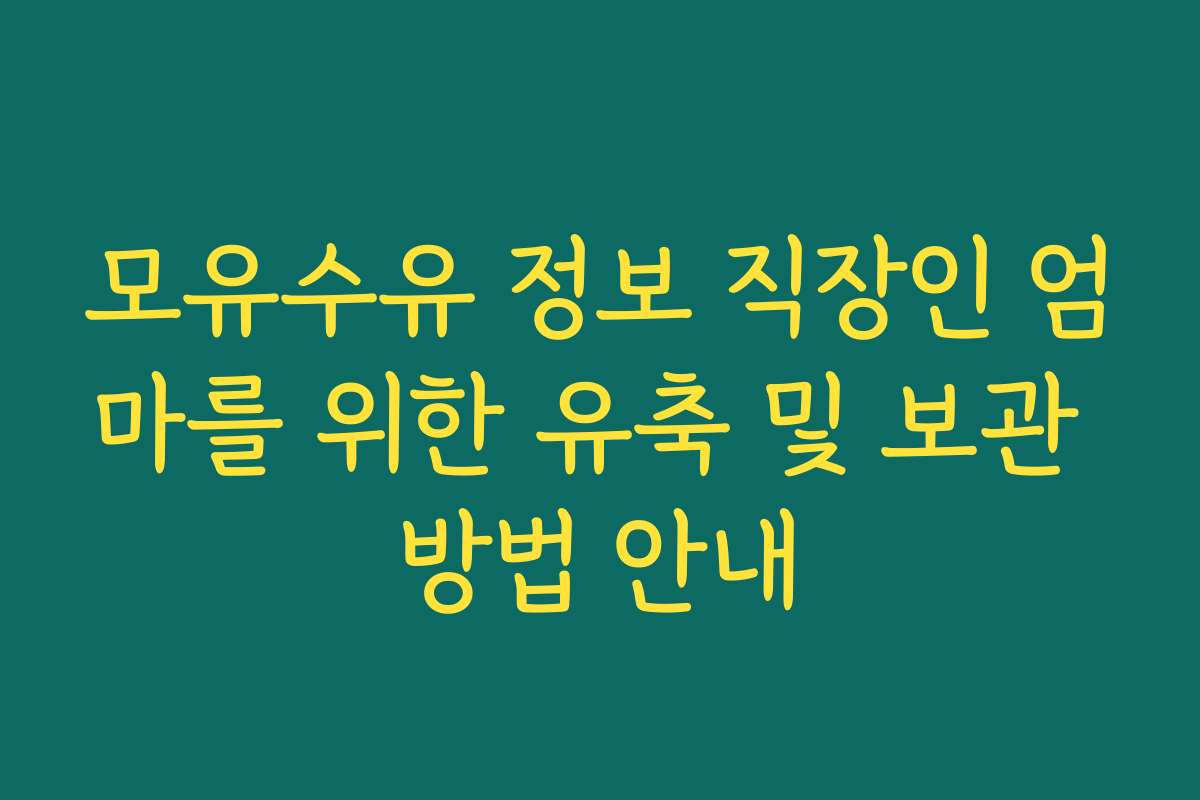 모유수유 정보 직장인 엄마를 위한 유축 및 보관 방법 안내