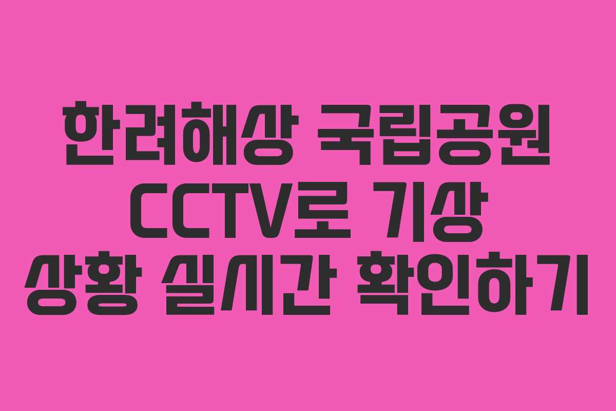 한려해상 국립공원 CCTV로 기상 상황 실시간 확인하기